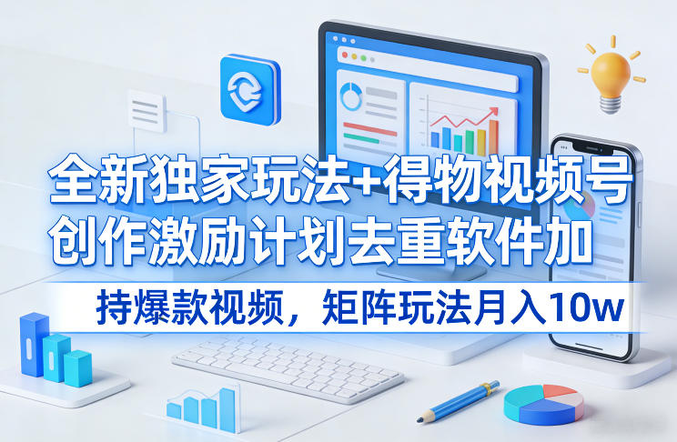 全新独家玩法+得物视频号创作激励计划去重软件加持爆款视频，矩阵玩法月入10w+【揭秘】-来聚吧