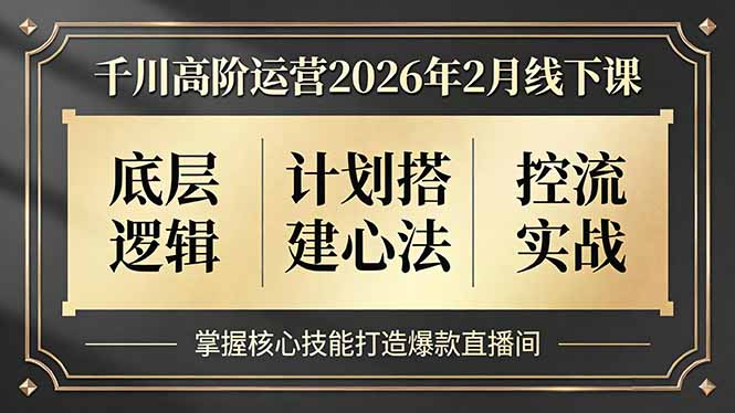 千川高阶运营2026年2月线下课,底层逻辑、计划搭建心法、控流实战,掌握核心技能打造爆款直播间-来聚吧