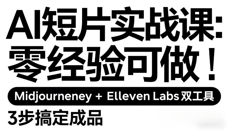 AI短片实战课：零经验可做，Midjourney+ElevenLabs双工具，3步搞定成品-来聚吧