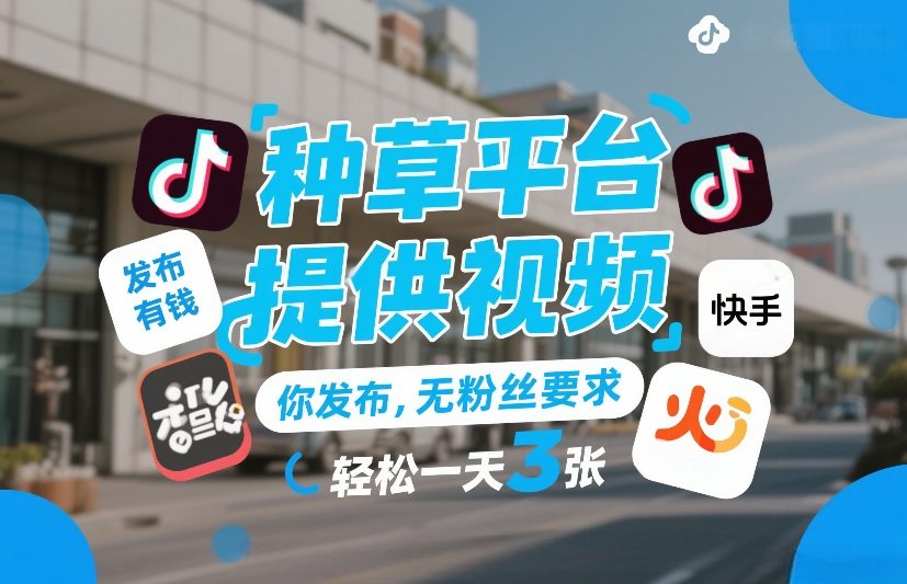 种草平台提供视频，你发布，无粉丝要求，发布就有钱，轻松一天3张+【揭秘】-来聚吧