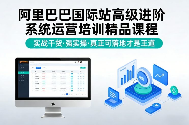 阿里巴巴国际站高级进阶系统运营培训精品课程，实战干货，强实操，真正可落地才是王道-来聚吧