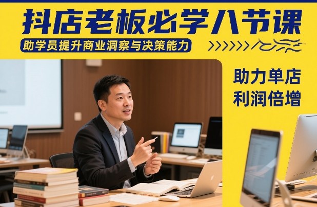 抖店老板必学八节课，助学员提升商业洞察与决策能力，助力单店利润倍增-来聚吧