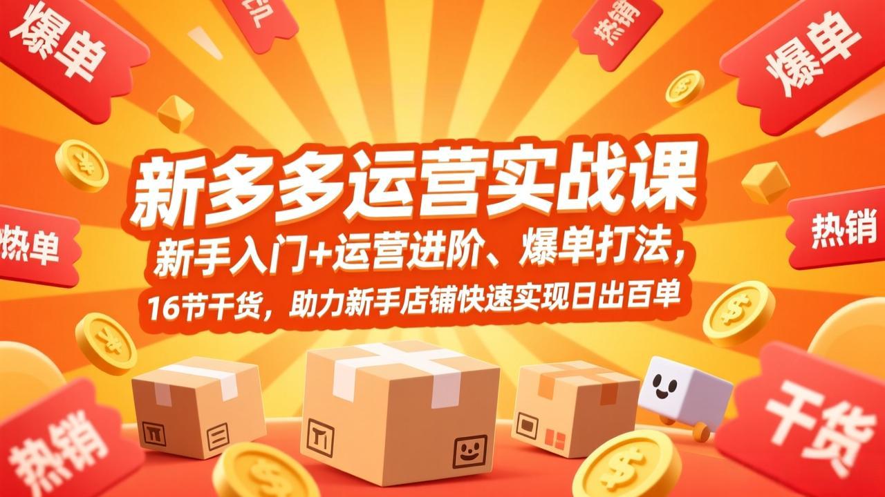 拼多多运营实战课，新手入门+运营进阶、爆单打法，16节干货，助力新手店铺快速实现日出百单-来聚吧