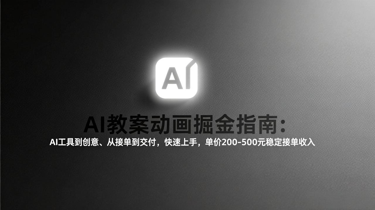 AI教案动画掘金指南：从工具到创意、从接单到交付，快速上手，单价200-500元稳定接单收入-来聚吧
