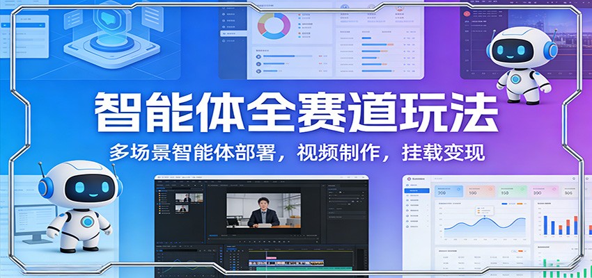 智能体全赛道玩法：多场景智能体部署，视频制作，挂载变现-来聚吧