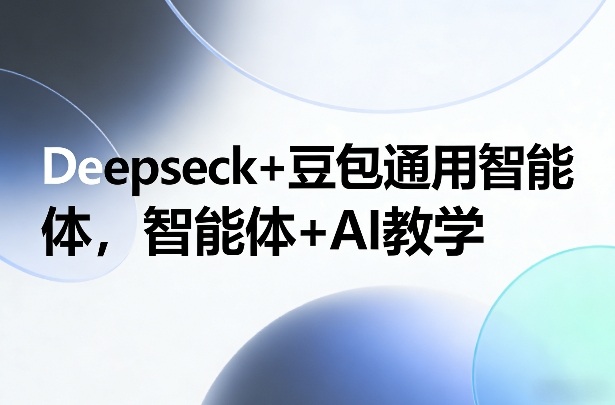 Deepseck+豆包通用智能体，智能体+AI教学-来聚吧