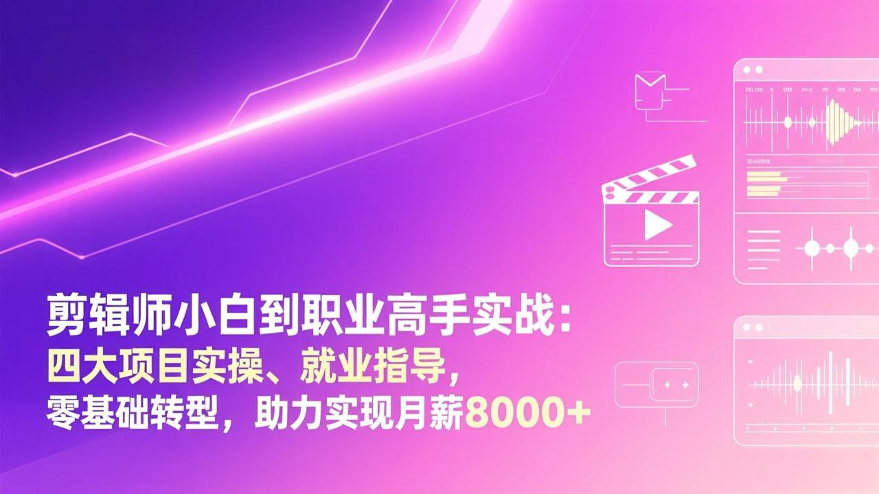 剪辑师小白到职业高手实战：四大项目实操、就业指导，零基础转型，助力实现月薪8000+-来聚吧