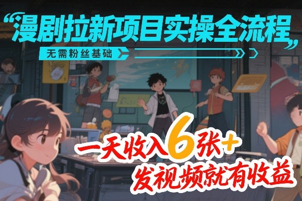 漫剧拉新项目实操全流程，无需粉丝基础，一天收入6张+，发视频就有收益-来聚吧