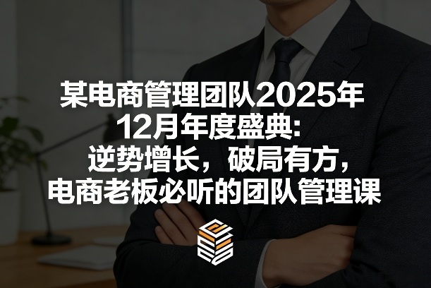 某电商管理团队2025年12月年度盛典：逆势增长，破局有方，电商老板必听的团队管理课-来聚吧