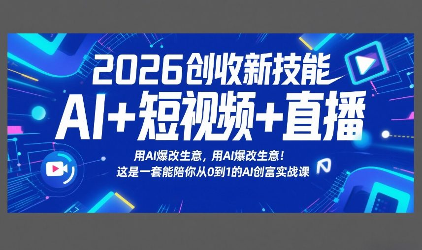 2026创收新技能AI+短视频+直播，用AI爆改生意，这是一套能陪你从0到1的AI创富实战课-来聚吧