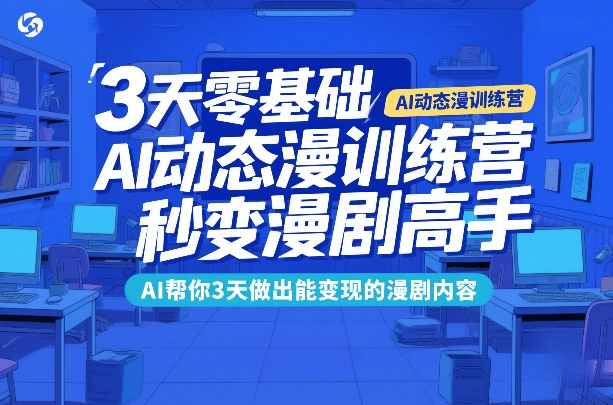 3天零基础AI动态漫训练营，秒变漫剧高手，AI帮你3天做出能变现的漫剧内容-来聚吧