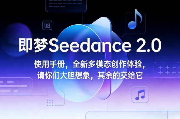 即梦Seedance 2.0使用手册,全新多模态创作体验,请你们大胆想象,其余的交给它-来聚吧