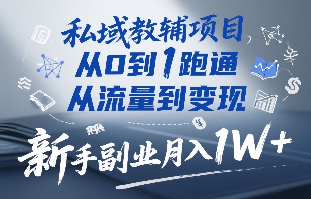 私域教辅项目，从0到1跑通，从流量到变现，新手副业月入1W+-来聚吧
