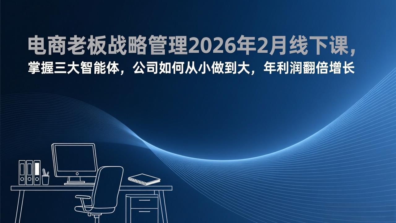 电商老板战略管理2026年2月线下课，掌握三大智能体，公司如何从小做到大，年利润翻倍增长-来聚吧