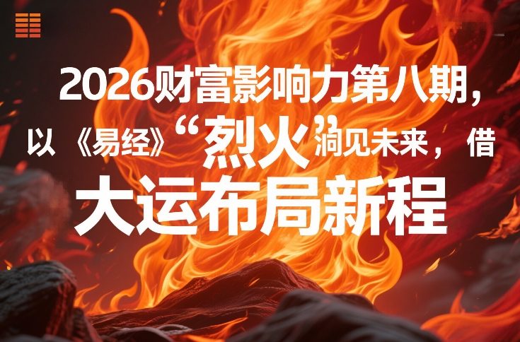 2026财富影响力第八期，以《易经》智慧洞见未来，借“离火”大运布局新程-来聚吧