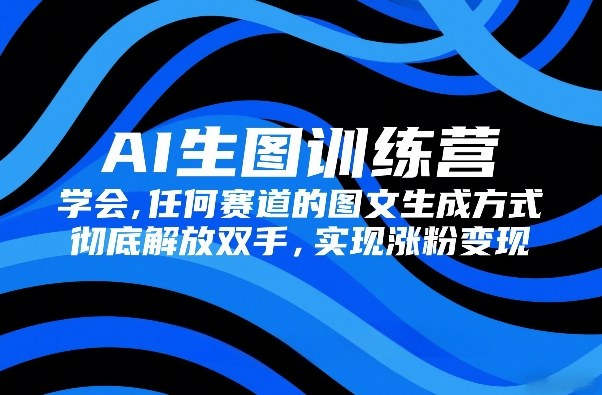 AI生图训练营，学会任何赛道的图文生成方式，彻底解放双手，实现涨粉变现-来聚吧