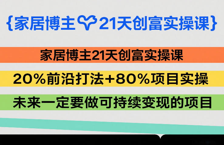 家居博主21天创富实操课，20%前沿打法+80%项目实操，未来一定要做可持续变现的项目-来聚吧