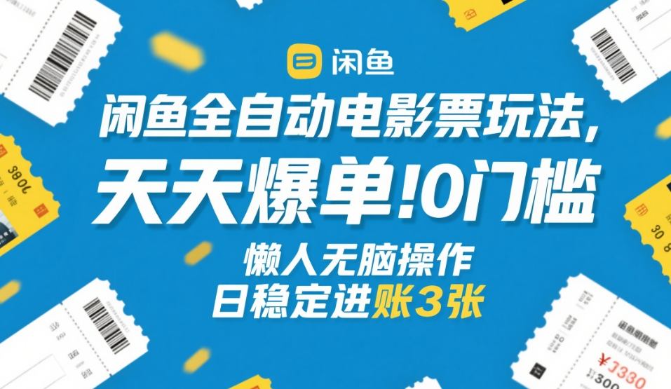 闲鱼全自动电影票玩法,天天爆单,0门槛,懒人无脑操作,日稳定进账3张+【揭秘】-来聚吧