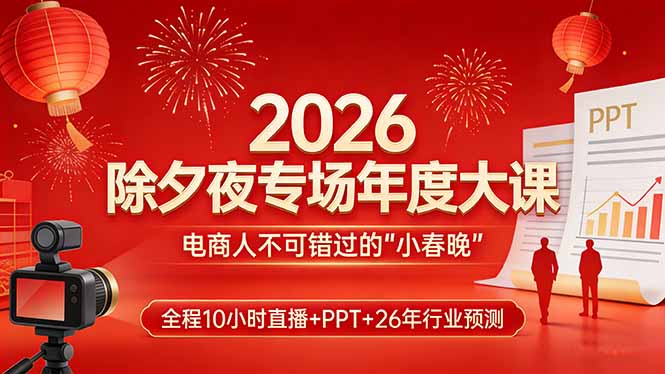 2026除夕夜专场年度大课，全程10小时直播+PPT+26年行业预测，是电商人不可错过的“小春晚”-来聚吧