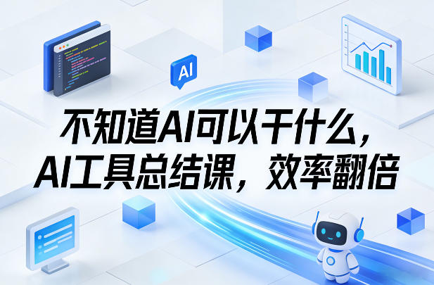 不知道AI可以干什么,AI工具总结课,效率翻倍-来聚吧