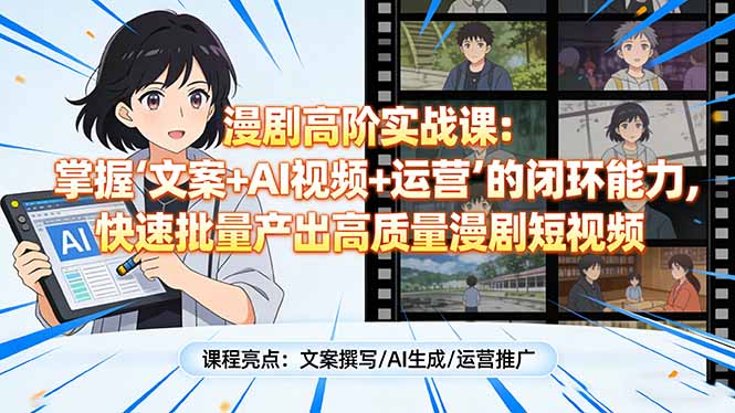 漫剧高阶实战课:掌握“文案+AI视频+运营”的闭环能力,快速批量产出高质量漫剧短视频-来聚吧