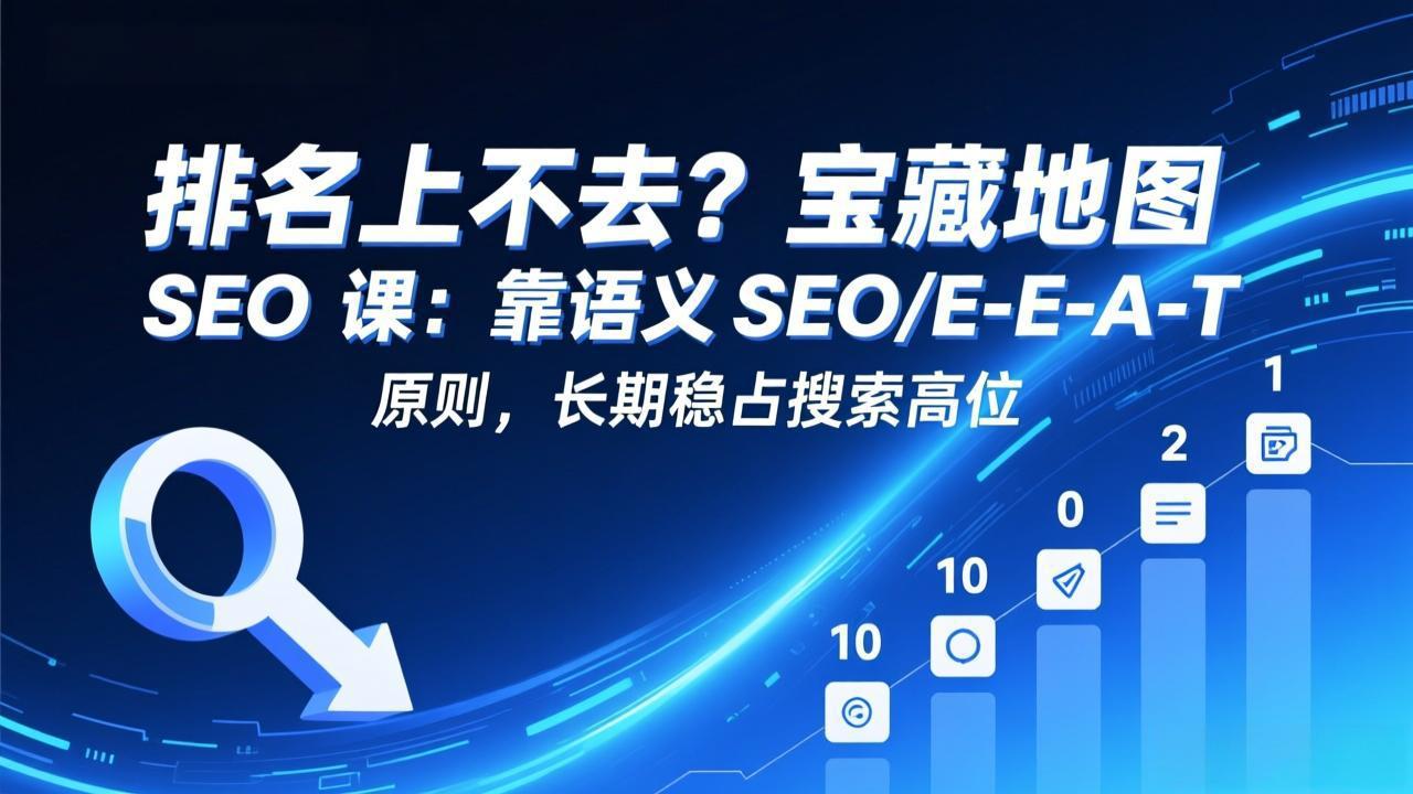 排名上不去?宝藏地图 SEO 课:靠语义 SEO+E-E-A-T 原则,长期稳占搜索高位-来聚吧