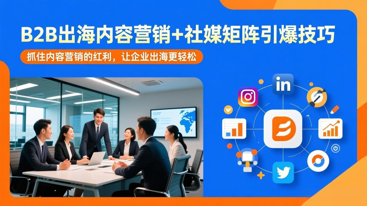 B2B出海内容营销+社媒矩阵引爆技巧：抓住内容营销的红利，让企业出海更轻松-来聚吧