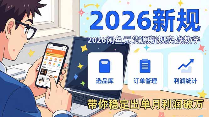 2026闲鱼无货源新规实战教学,从零基础搭建账号到选品上架运营,带你稳定出单月利润破万-来聚吧