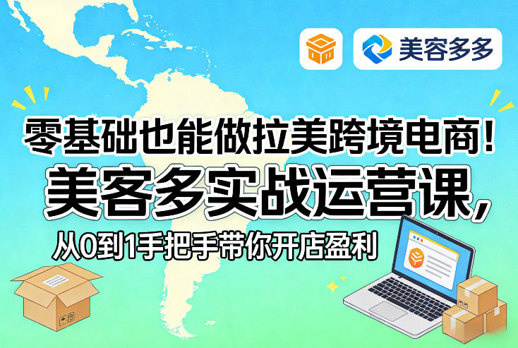 零基础也能做拉美跨境电商!美客多实战运营课,从0到1手把手带你开店盈利-来聚吧