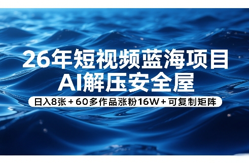 26年短视频蓝海项目，AI解压安全屋，日入8张+60多作品涨粉16W+可复制矩阵-来聚吧