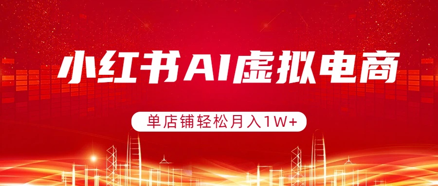小红书AI虚拟电商，单店铺轻松月入1W+，可矩阵运营-来聚吧