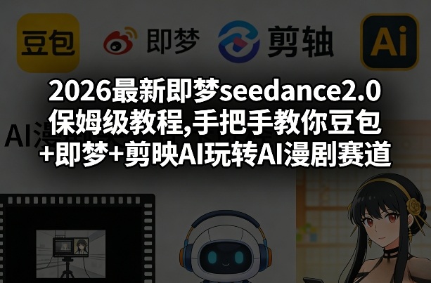 2026最新即梦seedance2.0保姆级教程,手把手教你豆包+即梦+剪映AI玩转AI漫剧赛道-来聚吧
