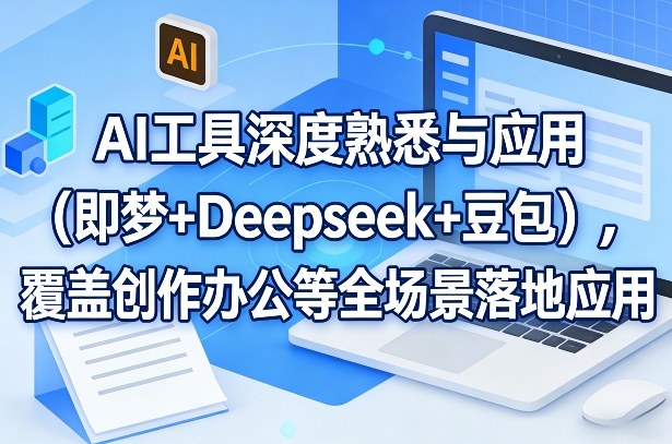 AI工具深度熟悉与应用(即梦+Deepseek+豆包)，覆盖创作办公等全场景落地应用-来聚吧