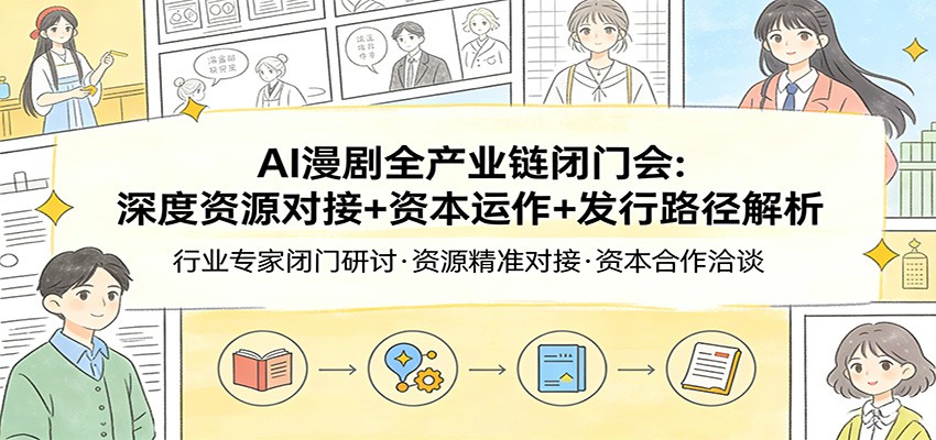 AI漫剧全产业链闭门会：深度资源对接+资本运作+发行路径解析-来聚吧