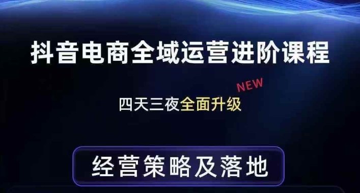 抖音电商全域运营进阶课程,经营策略及落地,全链路拆解直击底层逻辑-来聚吧