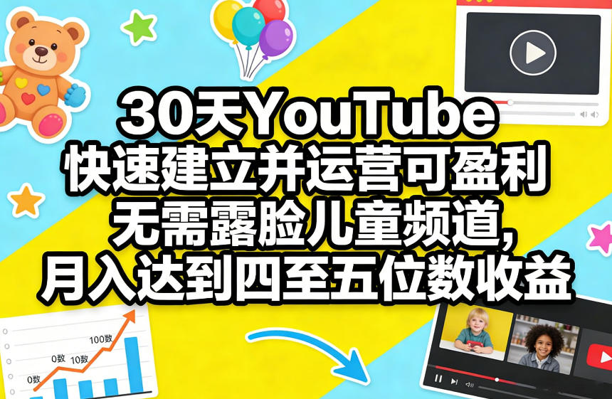 30天YouTube快速建立并运营可盈利无需露脸儿童频道，月入达到四至五位数收益-来聚吧