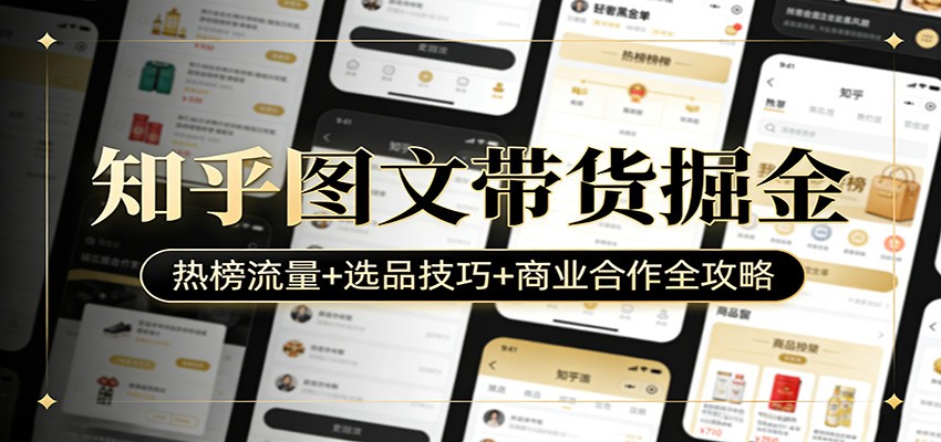 知乎图文带货掘金:热榜流量+选品技巧+商业合作全攻略-来聚吧