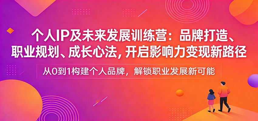 个人IP及未来发展训练营:品牌打造、职业规划、成长心法,开启影响力变现新路径-来聚吧
