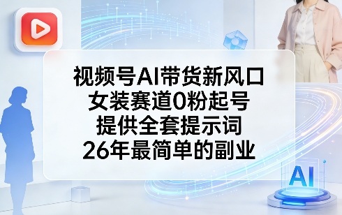 视频号AI带货新风口,女装赛道0粉起号,提供全套提示词,26年最简单的副业-来聚吧