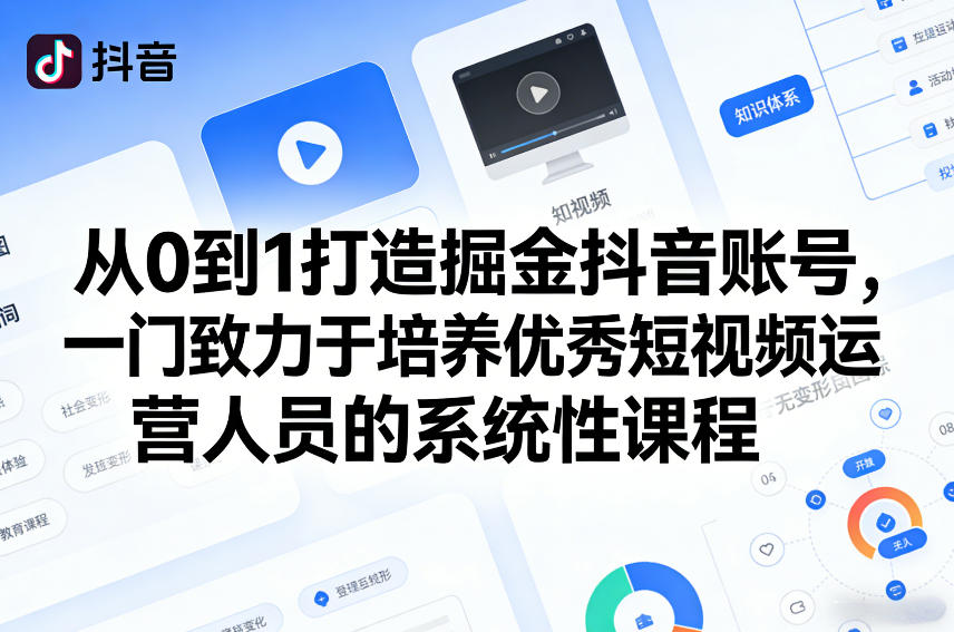 从0到1打造掘金抖音账号，一门致力于培养优秀短视频运营人员的系统性课程-来聚吧