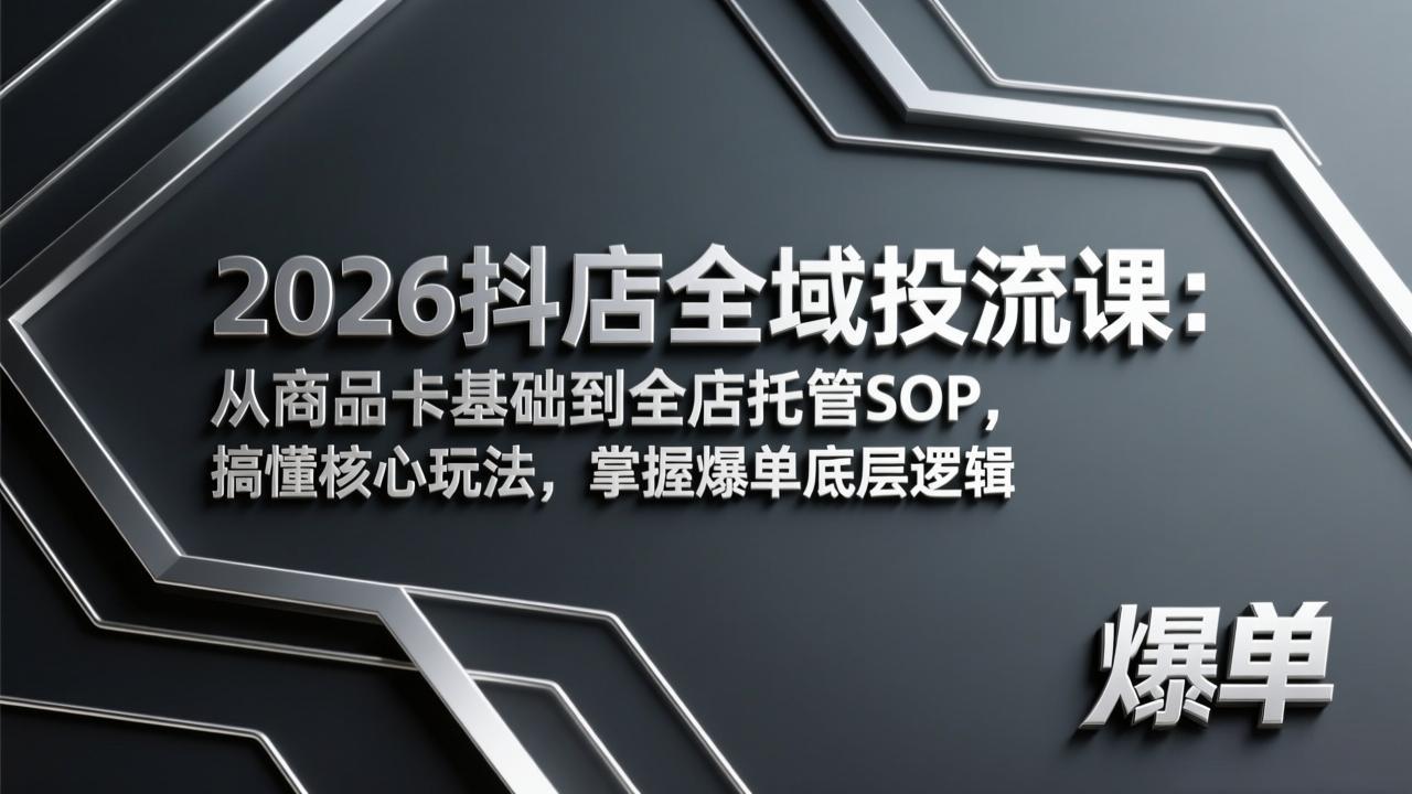 2026抖店全域投流课：从商品卡基础到全店托管SOP，搞懂核心玩法，掌握爆单底层逻辑-来聚吧