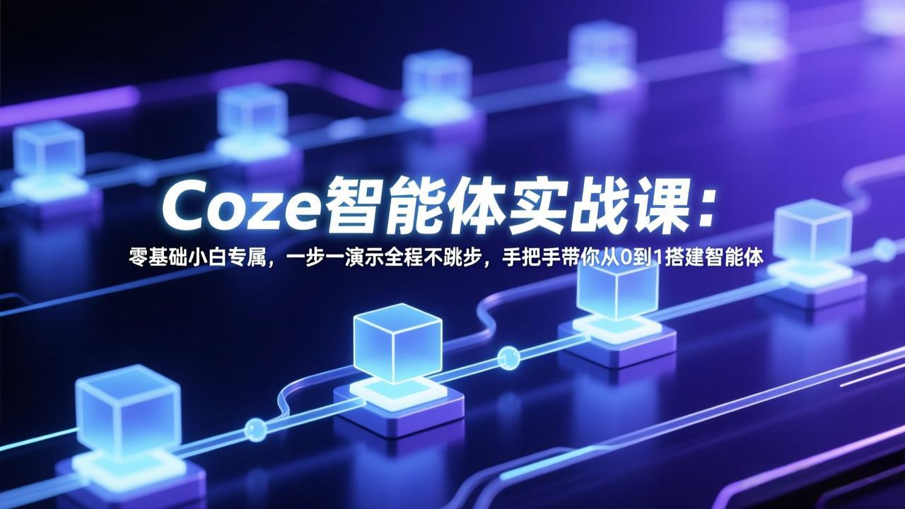Coze智能体实战课:零基础小白专属,一步一演示全程不跳步,手把手带你从0到1搭建智能体-来聚吧