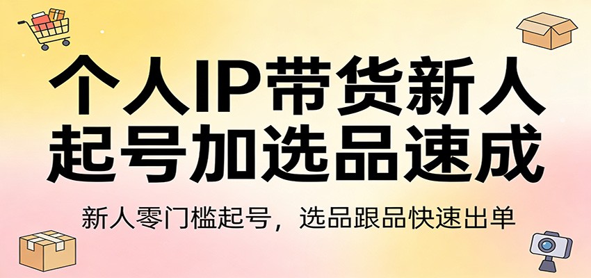 个人IP带货新人起号加选品速成:新人零门槛起号,选品跟品快速出单-来聚吧