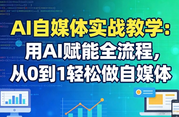 AI自媒体实战教学:用AI赋能全流程,从0到1轻松做自媒体-来聚吧