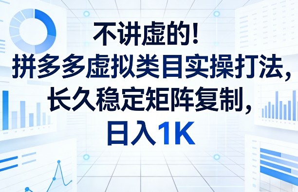 不讲虚的！拼多多虚拟类目实操打法，长久稳定矩阵复制，日入1K【揭秘】-来聚吧