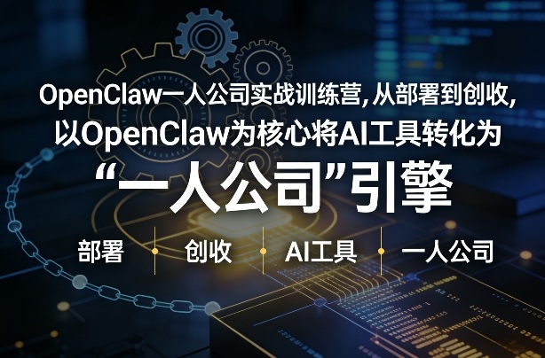 OpenClaw小龙虾+一人公司实战训练营,从部署到创收,将AI工具转化为“一人公司”引擎,低成本变现(更新)-来聚吧