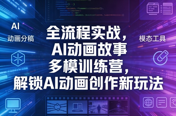 全流程实战,AI动画故事多模训练营,解锁AI动画创作新玩法-来聚吧