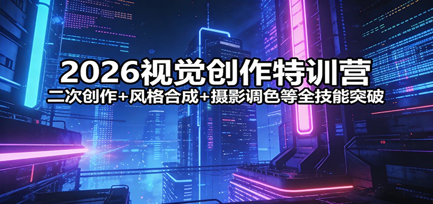 2026视觉创作特训营:二次创作+风格合成+摄影调色等全技能突破-来聚吧