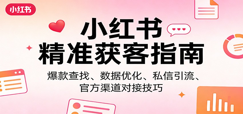 小红书精准获客指南：爆款查找、数据优化、私信引流、官方渠道对接技巧-来聚吧