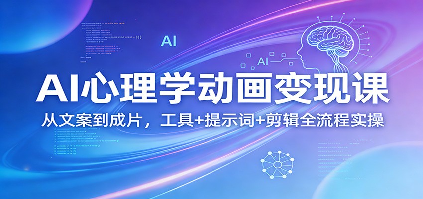 AI心理学动画变现课:从文案到成片,工具+提示词+剪辑全流程实操-来聚吧